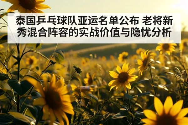 泰国乒乓球队亚运名单公布 老将新秀混合阵容的实战价值与隐忧分析