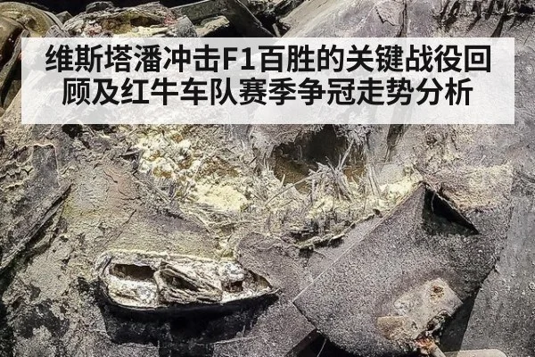 维斯塔潘冲击F1百胜的关键战役回顾及红牛车队赛季争冠走势分析