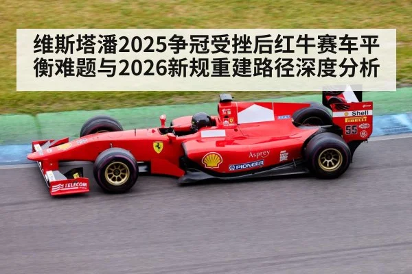 维斯塔潘2025争冠受挫后红牛赛车平衡难题与2026新规重建路径深度分析
