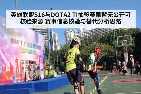 英雄联盟S16与DOTA2 TI抽签赛果暂无公开可核验来源 赛事信息核验与替代分析思路